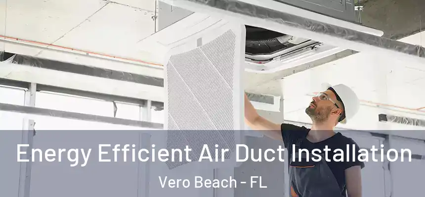  Energy Efficient Air Duct Installation Vero Beach - FL
