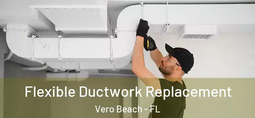  Flexible Ductwork Replacement Vero Beach - FL